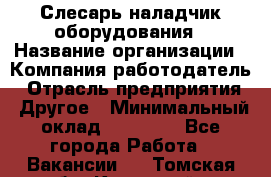 Слесарь-наладчик оборудования › Название организации ­ Компания-работодатель › Отрасль предприятия ­ Другое › Минимальный оклад ­ 40 000 - Все города Работа » Вакансии   . Томская обл.,Кедровый г.